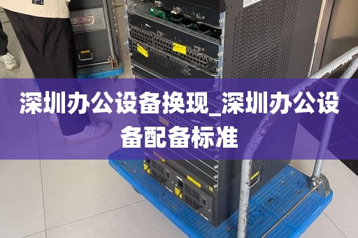 深圳办公设备换现_深圳办公设备配备标准