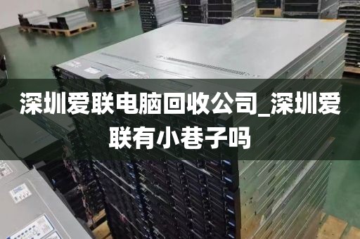 深圳爱联电脑回收公司_深圳爱联有小巷子吗