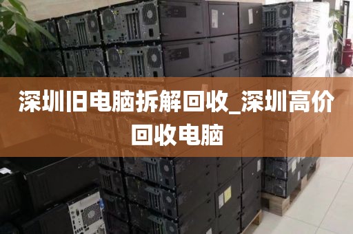 深圳旧电脑拆解回收_深圳高价回收电脑