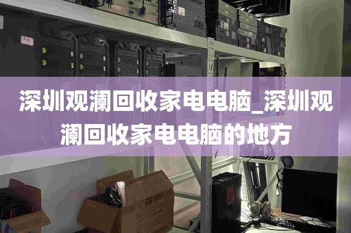 深圳观澜回收家电电脑_深圳观澜回收家电电脑的地方