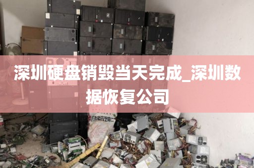 深圳硬盘销毁当天完成_深圳数据恢复公司