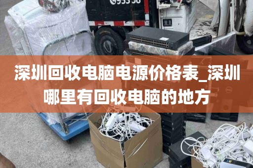 深圳回收电脑电源价格表_深圳哪里有回收电脑的地方
