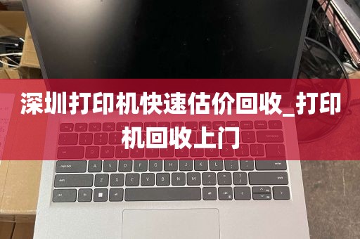 深圳打印机快速估价回收_打印机回收上门