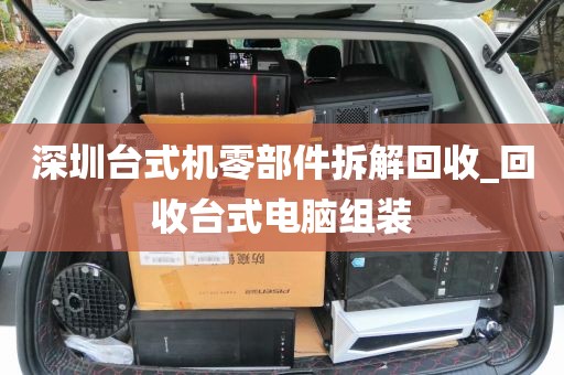 深圳台式机零部件拆解回收_回收台式电脑组装
