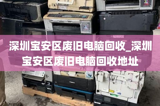 深圳宝安区废旧电脑回收_深圳宝安区废旧电脑回收地址