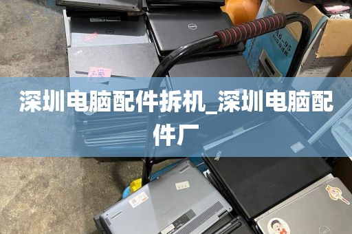 深圳电脑配件拆机_深圳电脑配件厂