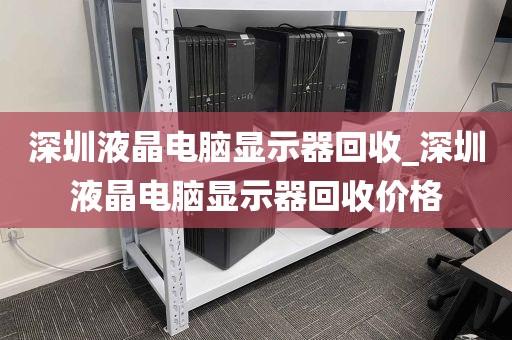 深圳液晶电脑显示器回收_深圳液晶电脑显示器回收价格