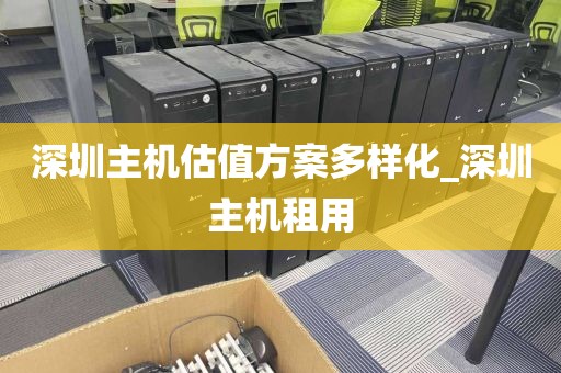 深圳主机估值方案多样化_深圳主机租用