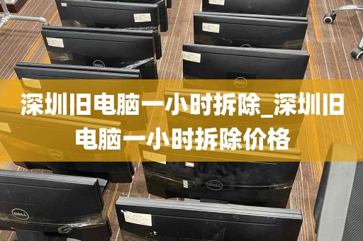 深圳旧电脑一小时拆除_深圳旧电脑一小时拆除价格