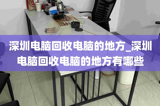 深圳电脑回收电脑的地方_深圳电脑回收电脑的地方有哪些