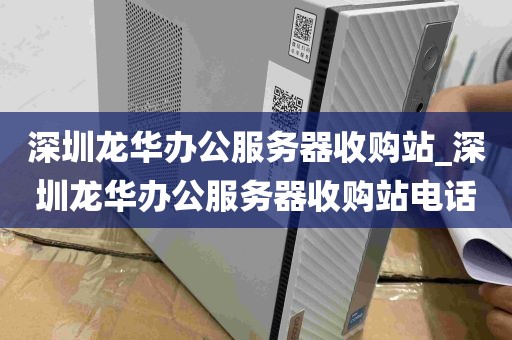 深圳龙华办公服务器收购站_深圳龙华办公服务器收购站电话