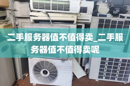 二手服务器值不值得卖_二手服务器值不值得卖呢
