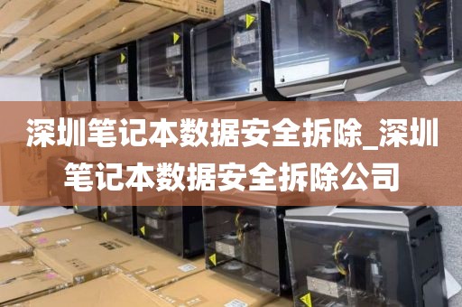深圳笔记本数据安全拆除_深圳笔记本数据安全拆除公司