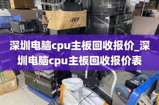 深圳电脑cpu主板回收报价_深圳电脑cpu主板回收报价表