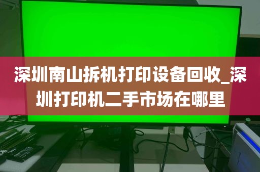 深圳南山拆机打印设备回收_深圳打印机二手市场在哪里
