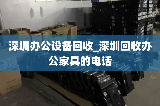 深圳办公设备回收_深圳回收办公家具的电话