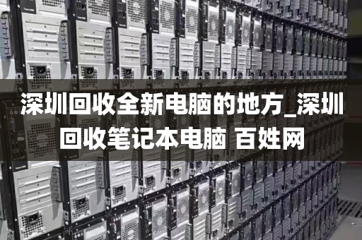 深圳回收全新电脑的地方_深圳回收笔记本电脑 百姓网