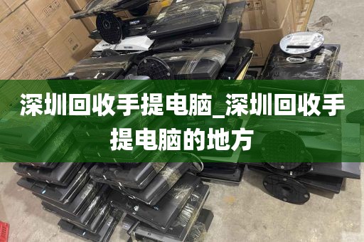 深圳回收手提电脑_深圳回收手提电脑的地方