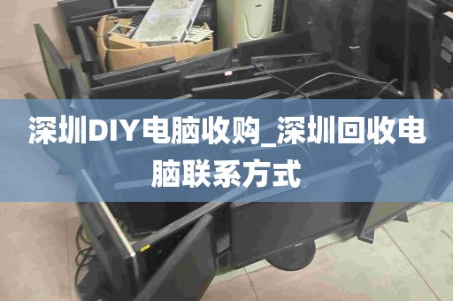 深圳DIY电脑收购_深圳回收电脑联系方式