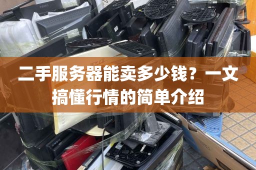 二手服务器能卖多少钱？一文搞懂行情的简单介绍