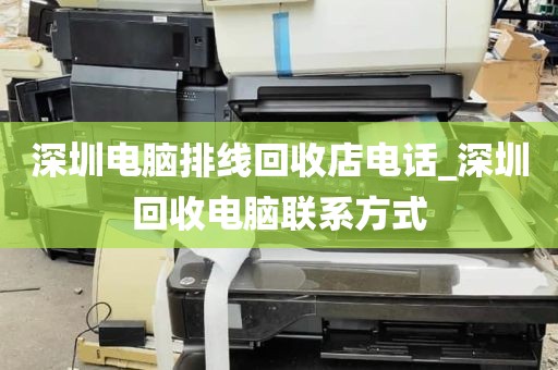深圳电脑排线回收店电话_深圳回收电脑联系方式