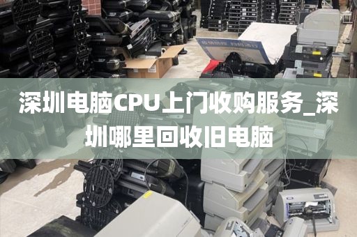 深圳电脑CPU上门收购服务_深圳哪里回收旧电脑