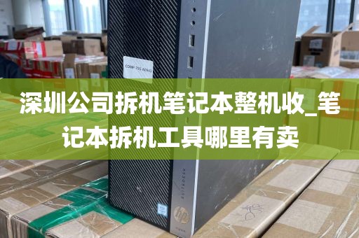 深圳公司拆机笔记本整机收_笔记本拆机工具哪里有卖