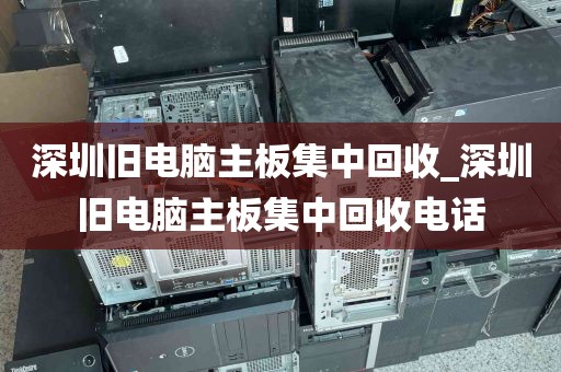 深圳旧电脑主板集中回收_深圳旧电脑主板集中回收电话