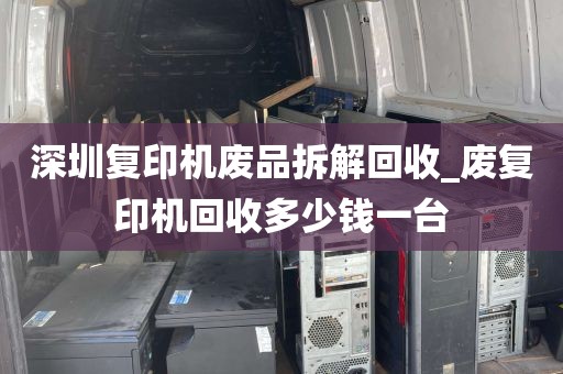 深圳复印机废品拆解回收_废复印机回收多少钱一台