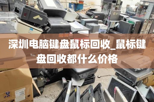 深圳电脑键盘鼠标回收_鼠标键盘回收都什么价格