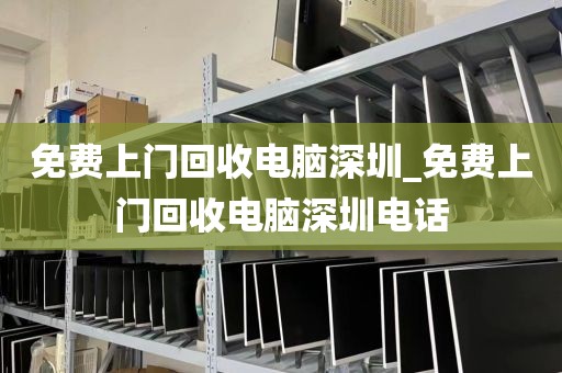 免费上门回收电脑深圳_免费上门回收电脑深圳电话