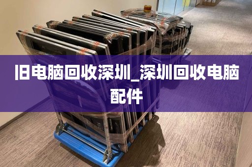 旧电脑回收深圳_深圳回收电脑配件