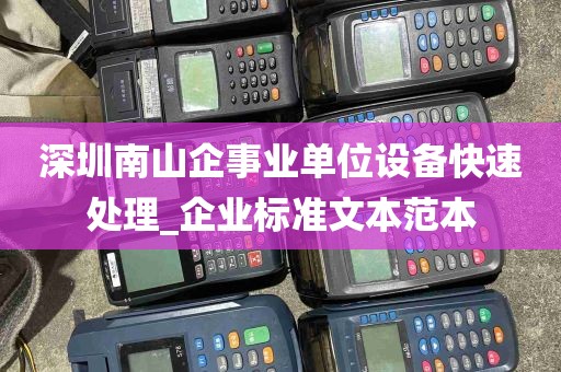 深圳南山企事业单位设备快速处理_企业标准文本范本