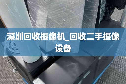 深圳回收摄像机_回收二手摄像设备