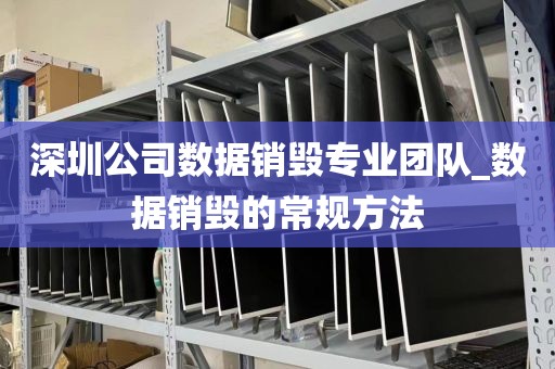 深圳公司数据销毁专业团队_数据销毁的常规方法