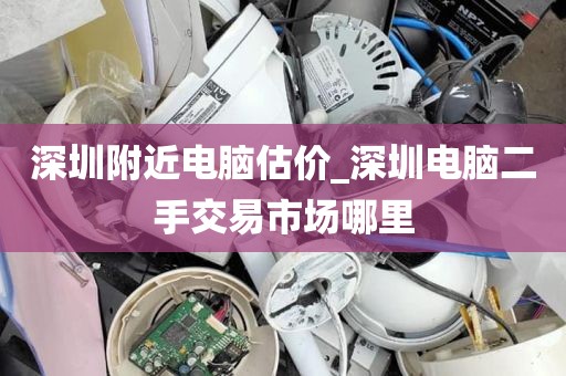 深圳附近电脑估价_深圳电脑二手交易市场哪里