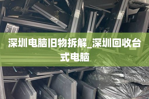 深圳电脑旧物拆解_深圳回收台式电脑