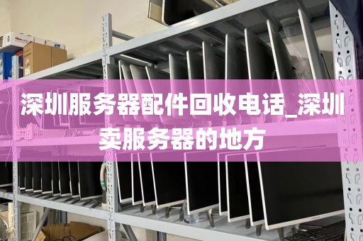 深圳服务器配件回收电话_深圳卖服务器的地方
