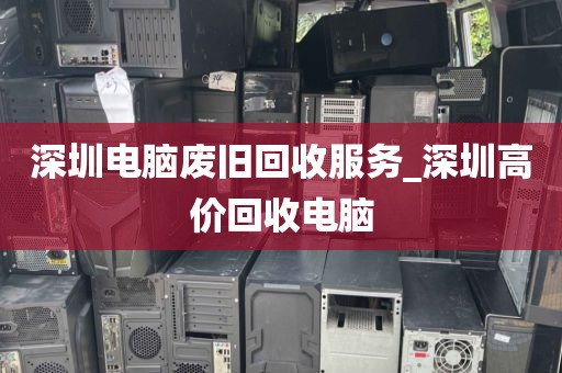 深圳电脑废旧回收服务_深圳高价回收电脑