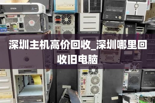 深圳主机高价回收_深圳哪里回收旧电脑