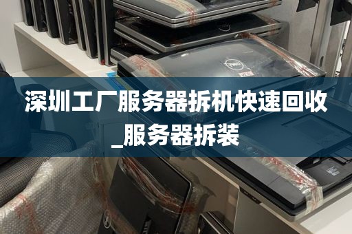 深圳工厂服务器拆机快速回收_服务器拆装