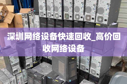深圳网络设备快速回收_高价回收网络设备