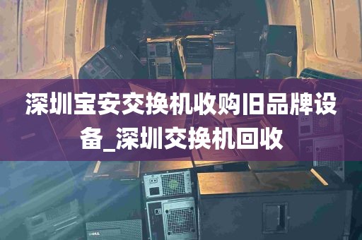 深圳宝安交换机收购旧品牌设备_深圳交换机回收