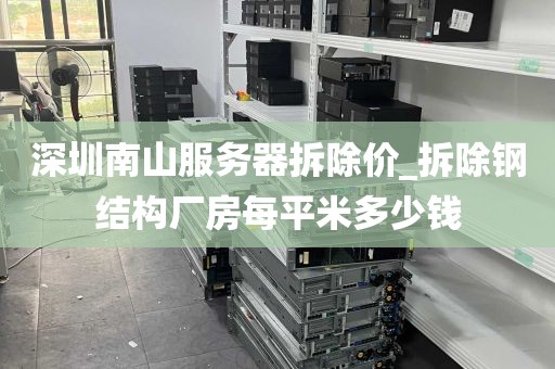深圳南山服务器拆除价_拆除钢结构厂房每平米多少钱