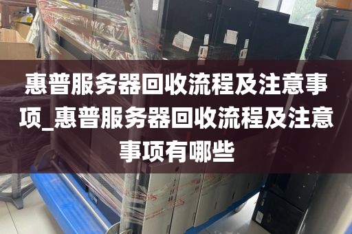 惠普服务器回收流程及注意事项_惠普服务器回收流程及注意事项有哪些