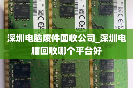 深圳电脑废件回收公司_深圳电脑回收哪个平台好