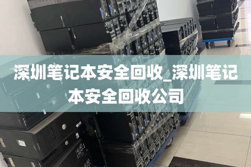 深圳笔记本安全回收_深圳笔记本安全回收公司