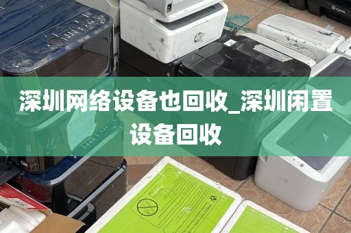 深圳网络设备也回收_深圳闲置设备回收