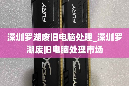 深圳罗湖废旧电脑处理_深圳罗湖废旧电脑处理市场