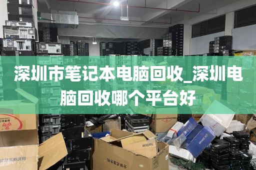 深圳市笔记本电脑回收_深圳电脑回收哪个平台好